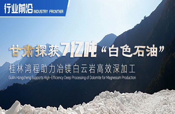 行業前沿|甘肅探獲7億噸“白色石油”！桂林鴻程助力冶鎂白云巖高效深加工